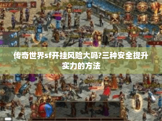 传奇世界sf开挂风险大吗?三种安全提升实力的方法
