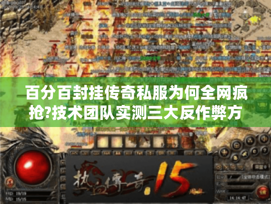 百分百封挂传奇私服为何全网疯抢?技术团队实测三大反作弊方案