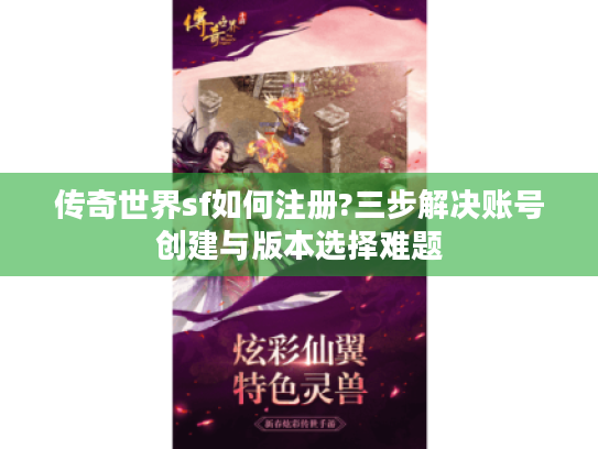 传奇世界sf如何注册?三步解决账号创建与版本选择难题