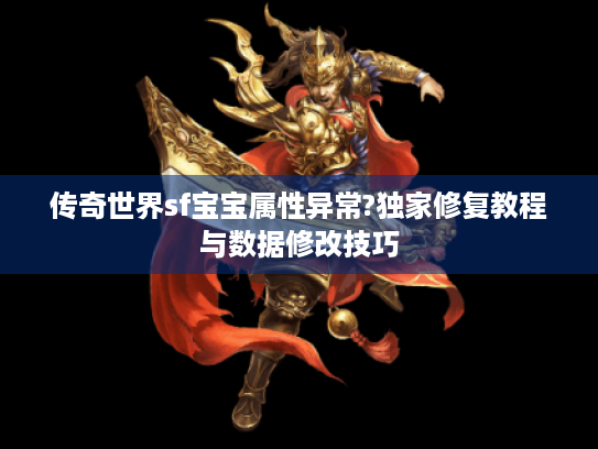 传奇世界sf宝宝属性异常?独家修复教程与数据修改技巧