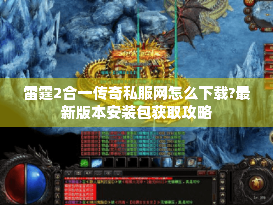 雷霆2合一传奇私服网怎么下载?最新版本安装包获取攻略