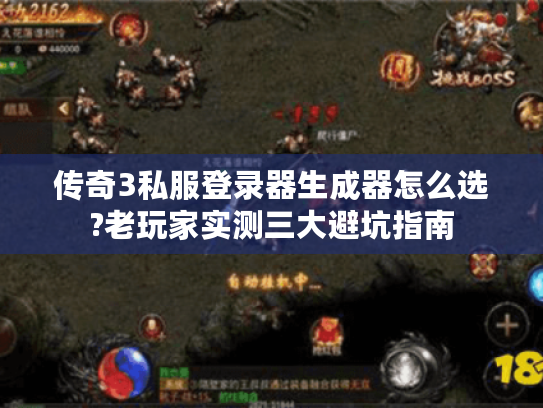 传奇3私服登录器生成器怎么选?老玩家实测三大避坑指南 传奇3私服登录器生成器怎么选?老玩家实测三大避坑指南