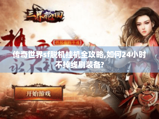 传奇世界sf脱机挂机全攻略,如何24小时不掉线刷装备? 传奇世界sf脱机挂机全攻略,如何24小时不掉线刷装备?