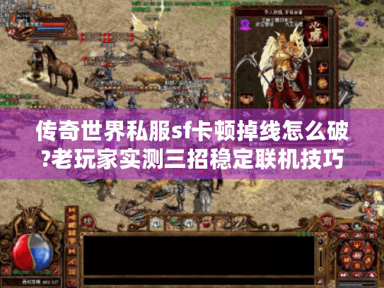 传奇世界私服sf卡顿掉线怎么破?老玩家实测三招稳定联机技巧
