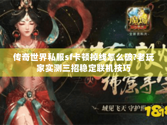 传奇世界私服sf卡顿掉线怎么破?老玩家实测三招稳定联机技巧