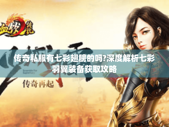 传奇私服有七彩翅膀的吗?深度解析七彩羽翼装备获取攻略