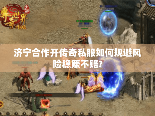 济宁合作开传奇私服如何规避风险稳赚不赔?