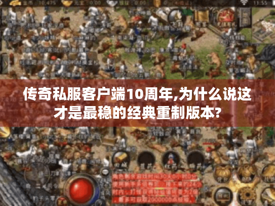 传奇私服客户端10周年,为什么说这才是最稳的经典重制版本?