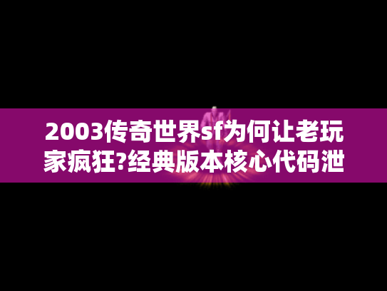 2003传奇世界sf为何让老玩家疯狂?经典版本核心代码泄露事件揭秘