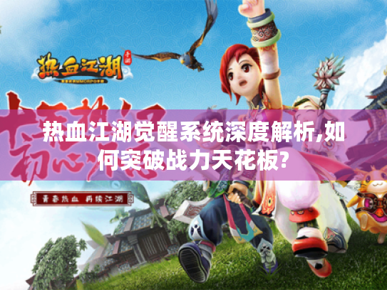 热血江湖觉醒系统深度解析,如何突破战力天花板?