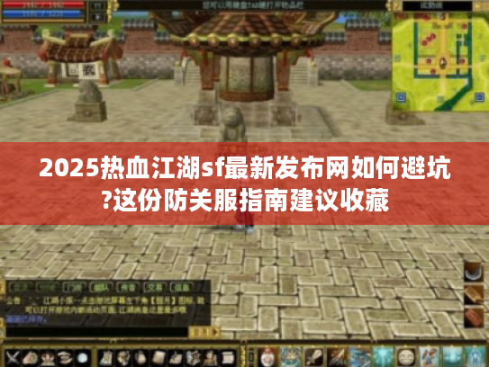 2025热血江湖sf最新发布网如何避坑?这份防关服指南建议收藏