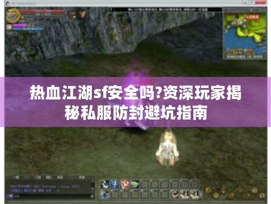 热血江湖sf安全吗?资深玩家揭秘私服防封避坑指南