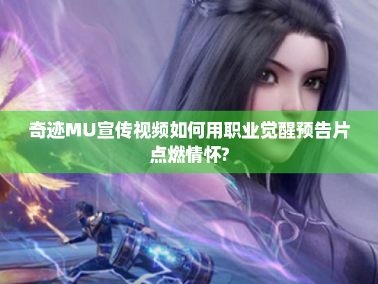 奇迹MU宣传视频如何用职业觉醒预告片点燃情怀? 奇迹MU宣传视频如何用职业觉醒预告片点燃情怀?
