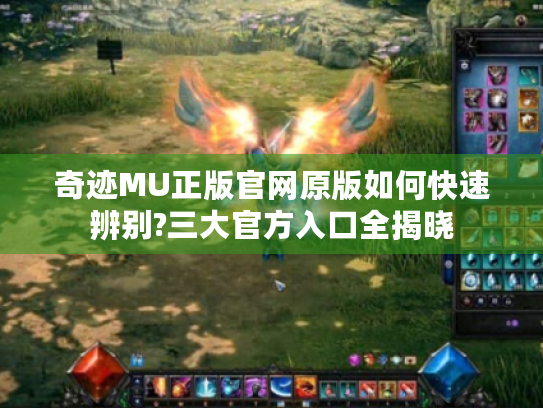 奇迹MU正版官网原版如何快速辨别?三大官方入口全揭晓 奇迹MU正版官网原版如何快速辨别?三大官方入口全揭晓