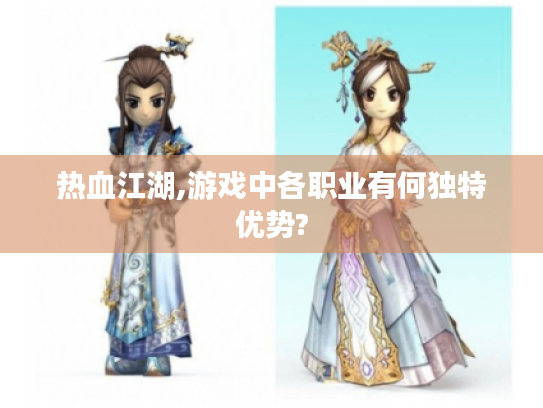 热血江湖,游戏中各职业有何独特优势?