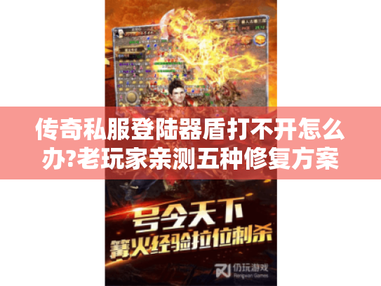 传奇私服登陆器盾打不开怎么办?老玩家亲测五种修复方案