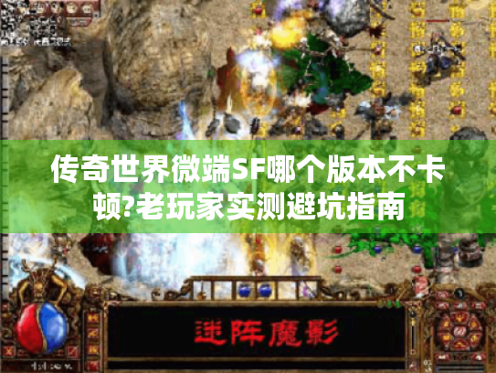 传奇世界微端SF哪个版本不卡顿?老玩家实测避坑指南