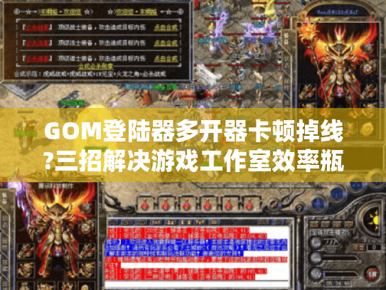 GOM登陆器多开器卡顿掉线?三招解决游戏工作室效率瓶颈