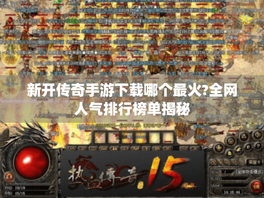 新开传奇手游下载哪个最火?全网人气排行榜单揭秘