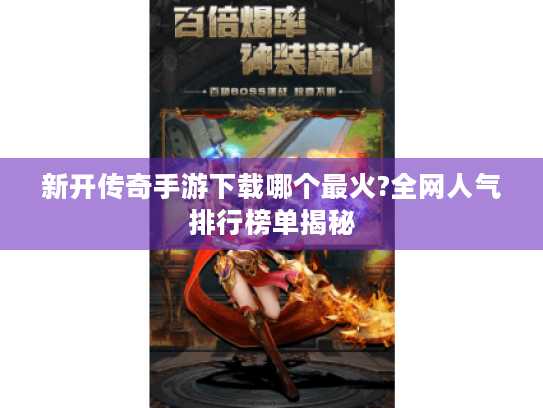 新开传奇手游下载哪个最火?全网人气排行榜单揭秘