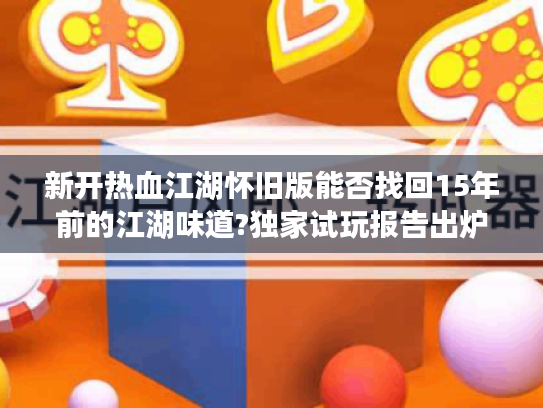 新开热血江湖怀旧版能否找回15年前的江湖味道?独家试玩报告出炉 新开热血江湖怀旧版能否找回15年前的江湖味道?独家试玩报告出炉