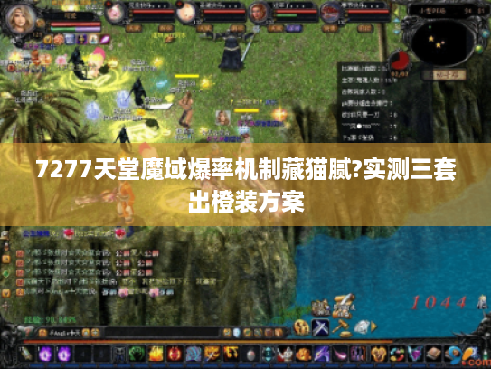 7277天堂魔域爆率机制藏猫腻?实测三套出橙装方案