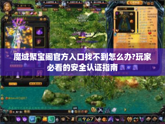 魔域聚宝阁官方入口找不到怎么办?玩家必看的安全认证指南