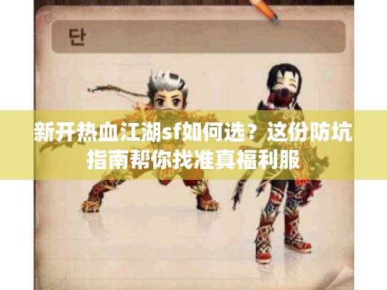 新开热血江湖sf如何选?这份防坑指南帮你找准真福利服 新开热血江湖sf如何选?这份防坑指南帮你找准真福利服
