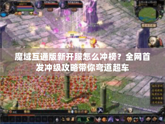 魔域互通版新开服怎么冲榜？全网首发冲级攻略带你弯道超车
