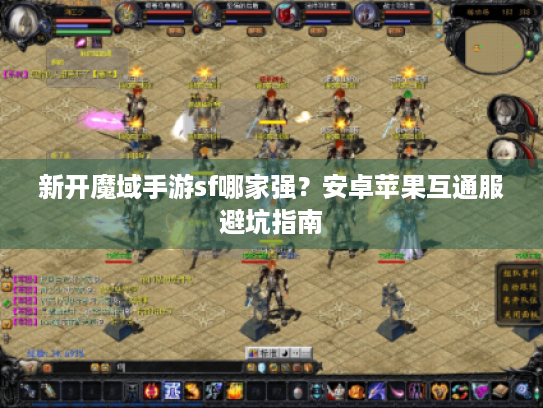 新开魔域手游sf哪家强？安卓苹果互通服避坑指南