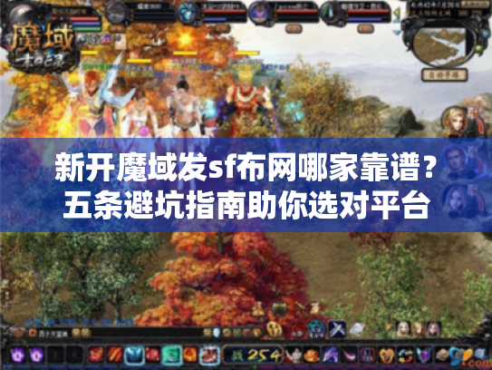 新开魔域发sf布网哪家靠谱？五条避坑指南助你选对平台