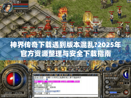 神界传奇下载遇到版本混乱?2025年官方资源整理与安全下载指南