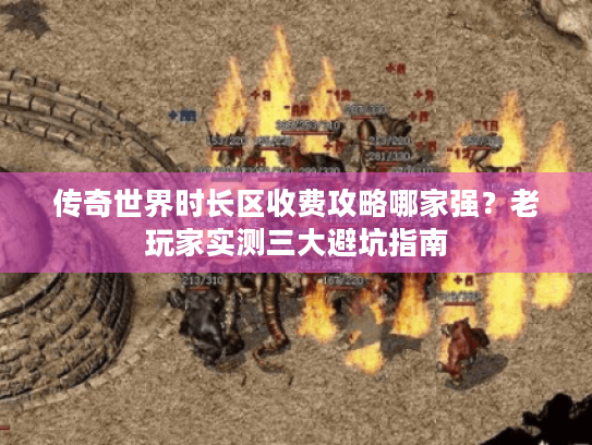 传奇世界时长区收费攻略哪家强?老玩家实测三大避坑指南 传奇世界时长区收费攻略哪家强?老玩家实测三大避坑指南