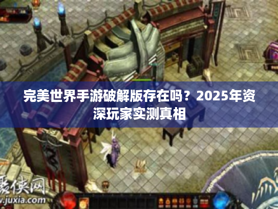完美世界手游破解版存在吗？2025年资深玩家实测真相