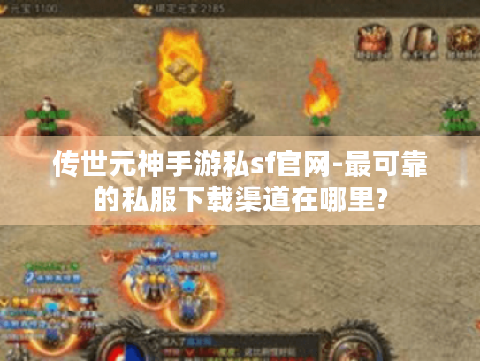传世元神手游私sf官网-最可靠的私服下载渠道在哪里? 传世元神手游私sf官网-最可靠的私服下载渠道在哪里?
