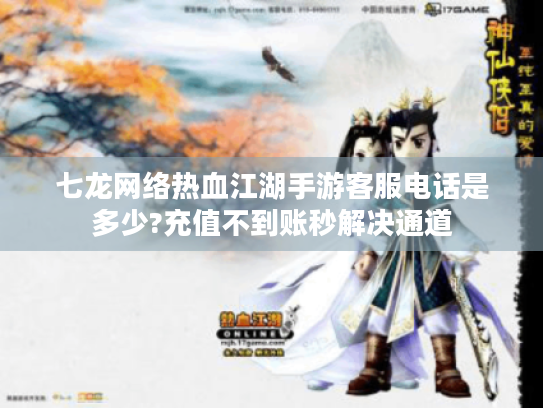 七龙网络热血江湖手游客服电话是多少?充值不到账秒解决通道