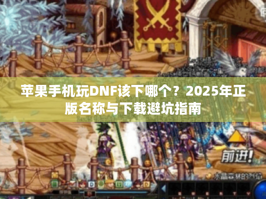 苹果手机玩DNF该下哪个?2025年正版名称与下载避坑指南 苹果手机玩DNF该下哪个?2025年正版名称与下载避坑指南