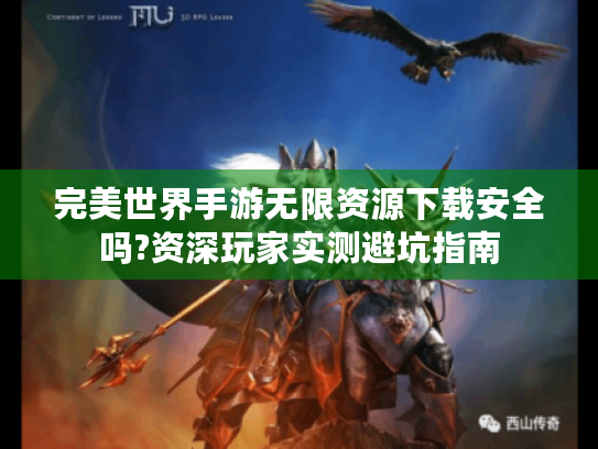 完美世界手游无限资源下载安全吗?资深玩家实测避坑指南