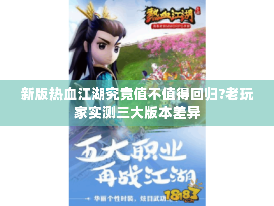 新版热血江湖究竟值不值得回归?老玩家实测三大版本差异 新版热血江湖究竟值不值得回归?老玩家实测三大版本差异
