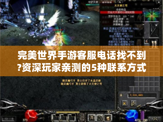 完美世界手游客服电话找不到?资深玩家亲测的5种联系方式 完美世界手游客服电话找不到?资深玩家亲测的5种联系方式