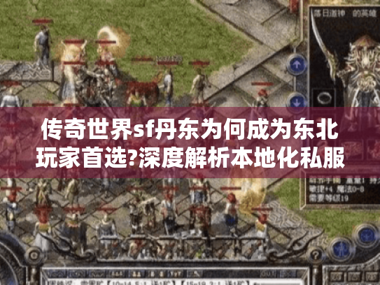 传奇世界sf丹东为何成为东北玩家首选?深度解析本地化私服优势