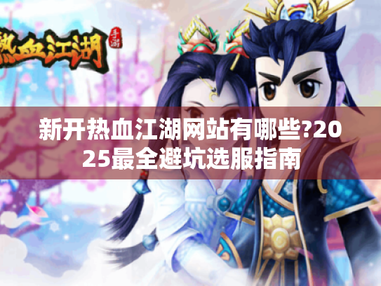 新开热血江湖网站有哪些?2025最全避坑选服指南