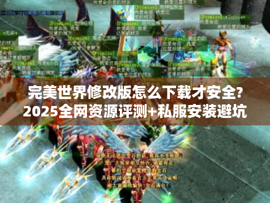 完美世界修改版怎么下载才安全?2025全网资源评测+私服安装避坑指南