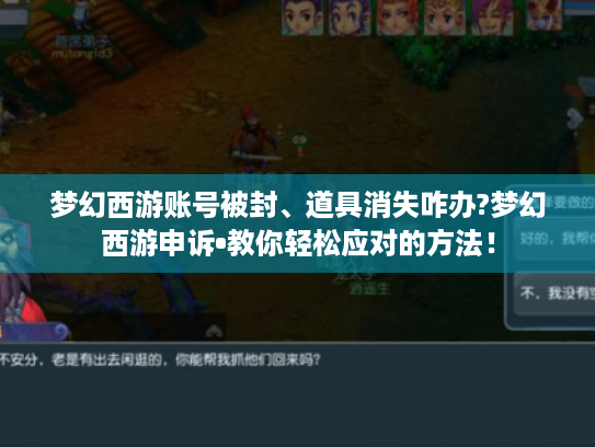 梦幻西游账号被封、道具消失咋办?梦幻西游申诉•教你轻松应对的方法！