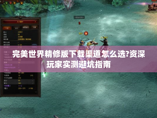 完美世界精修版下载渠道怎么选?资深玩家实测避坑指南