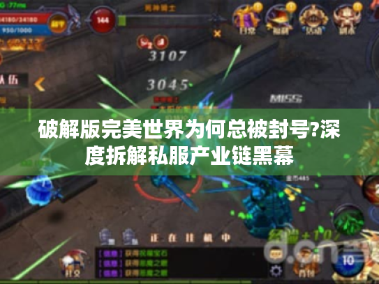破解版完美世界为何总被封号?深度拆解私服产业链黑幕