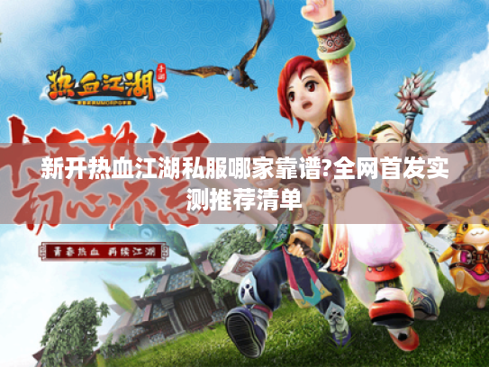 新开热血江湖私服哪家靠谱?全网首发实测推荐清单