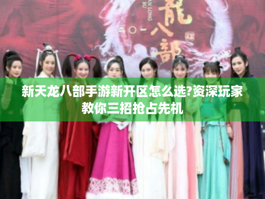 新天龙八部手游新开区怎么选?资深玩家教你三招抢占先机