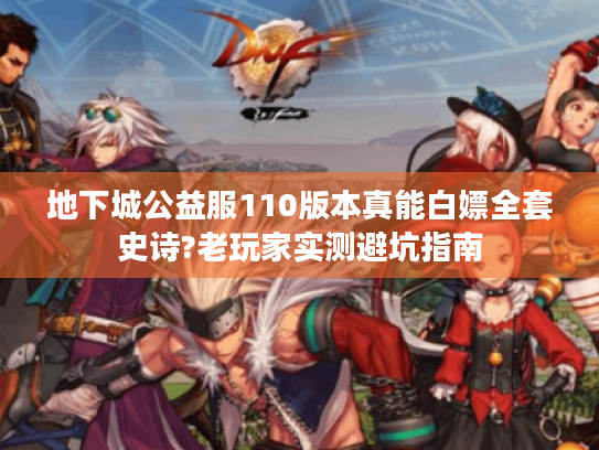 地下城公益服110版本真能白嫖全套史诗?老玩家实测避坑指南