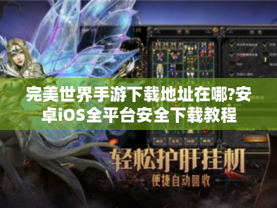 完美世界手游下载地址在哪?安卓iOS全平台安全下载教程 完美世界手游下载地址在哪?安卓iOS全平台安全下载教程